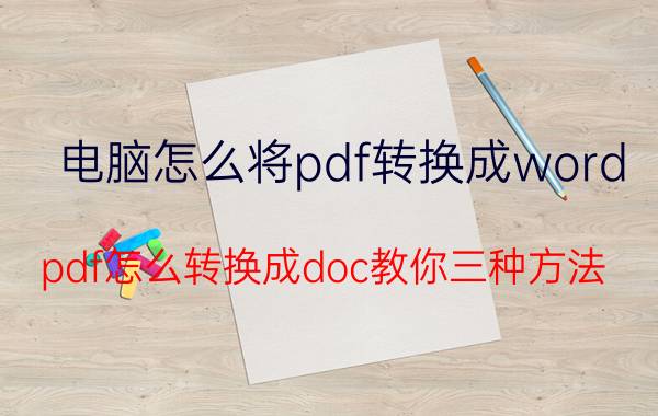 电脑怎么将pdf转换成word pdf怎么转换成doc教你三种方法？